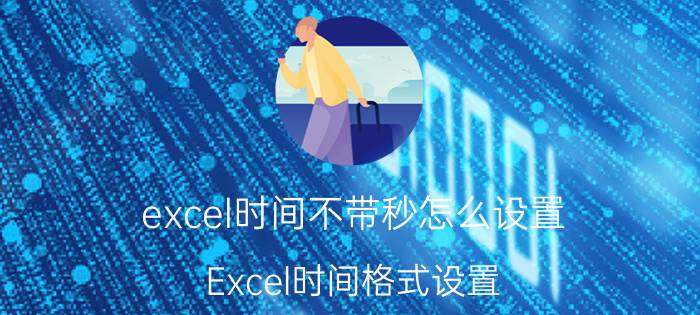 excel时间不带秒怎么设置 Excel时间格式设置